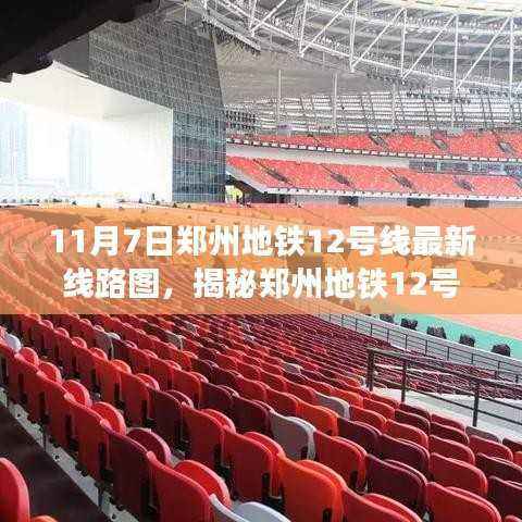 郑州地铁12号线最新线路图揭秘,科技重塑城市出行,11月7日全新呈现!