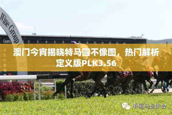 澳门今宵揭晓特马四不像图,热门解析定义版PLK3.56