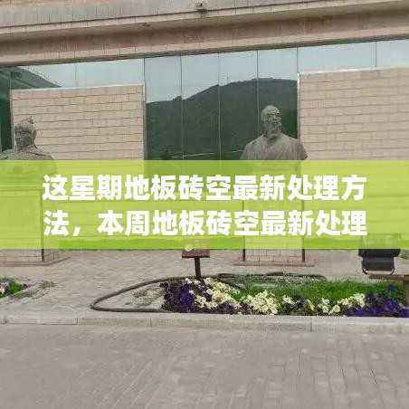 本周地板砖空鼓最新处理方法,背景、进展与领域地位探索