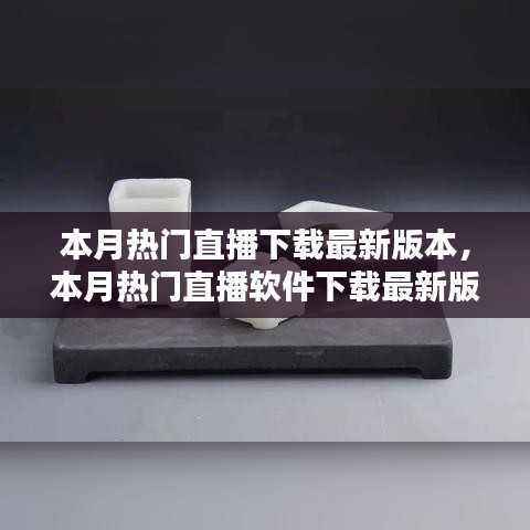 本月热门直播软件下载最新版本全攻略,适合初学者与进阶用户的下载指南