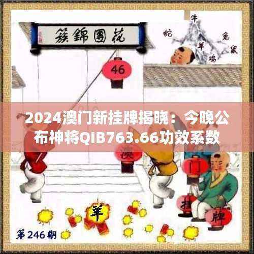 2024澳门新挂牌揭晓:今晚公布神将QIB763.66功效系数