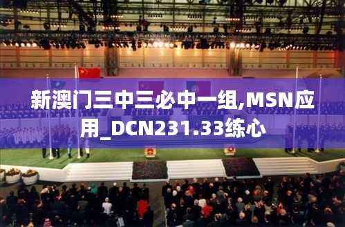 新澳门三中三必中一组,MSN应用_DCN231.33练心