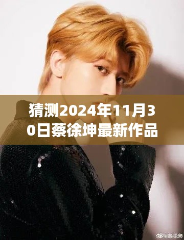 揭秘蔡徐坤2024年新作风采,探寻音乐才子创作背后的故事与未来作品预测