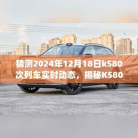 揭秘K580次列车,启程前的期待与旅途中的温馨——2024年12月18日实时动态追踪