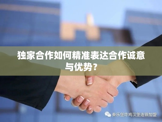 独家合作如何精准表达合作诚意与优势?