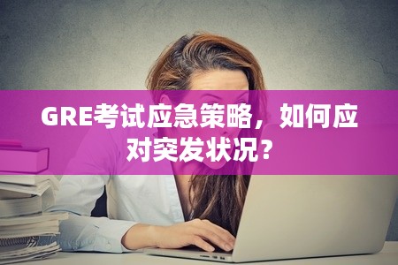 GRE考试应急策略,如何应对突发状况?