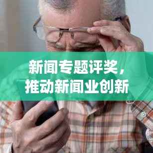 新闻专题评奖,推动新闻业创新发展的强大驱动力