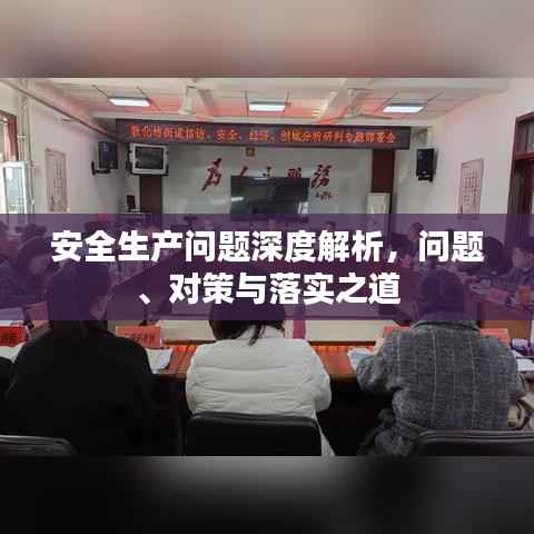 安全生产问题深度解析,问题、对策与落实之道