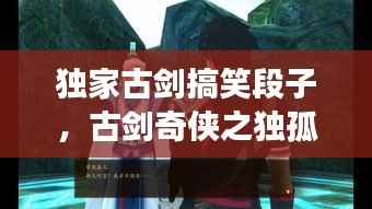 独家古剑搞笑段子,古剑奇侠之独孤求败