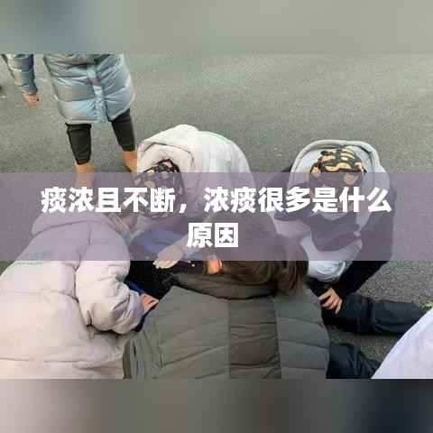 痰浓且不断,浓痰很多是什么原因