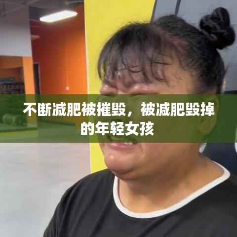 不断减肥被摧毁,被减肥毁掉的年轻女孩