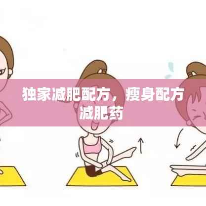 独家减肥配方,瘦身配方减肥药