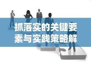 抓落实的关键要素与实践策略解析