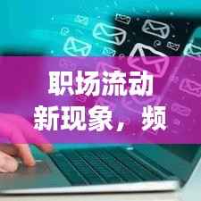 职场流动新现象,频繁离职入职的挑战与趋势分析