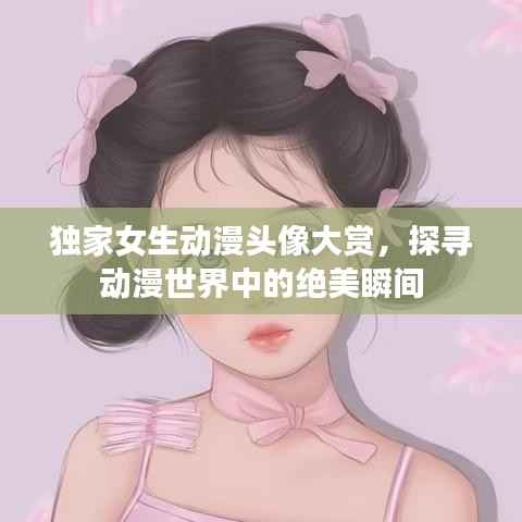 独家女生动漫头像大赏,探寻动漫世界中的绝美瞬间