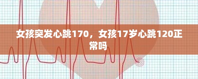 女孩突发心跳170,女孩17岁心跳120正常吗