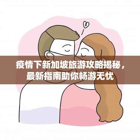 疫情下新加坡旅游攻略揭秘,最新指南助你畅游无忧