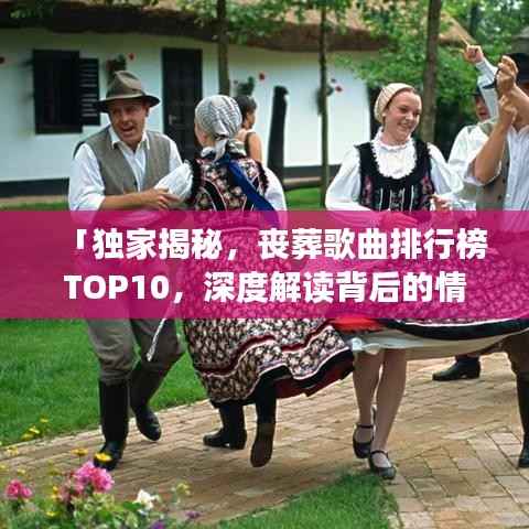 「独家揭秘,丧葬歌曲排行榜TOP10,深度解读背后的情感与意义」