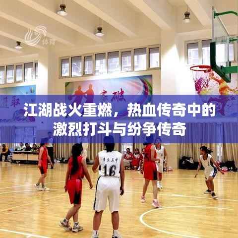 江湖战火重燃,热血传奇中的激烈打斗与纷争传奇