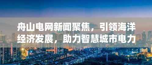 舟山电网新闻聚焦,引领海洋经济发展,助力智慧城市电力构建
