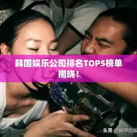 韩国娱乐公司排名TOP5榜单揭晓!