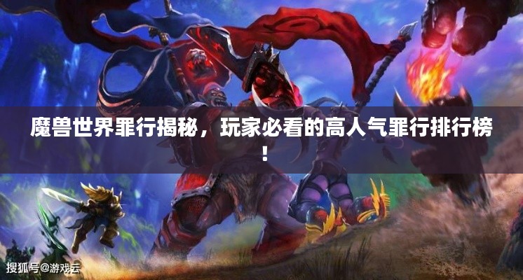 魔兽世界罪行揭秘,玩家必看的高人气罪行排行榜!