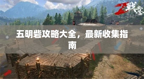 五明砦攻略大全,最新收集指南