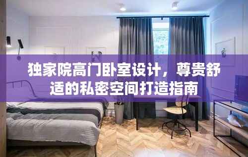 独家院高门卧室设计,尊贵舒适的私密空间打造指南