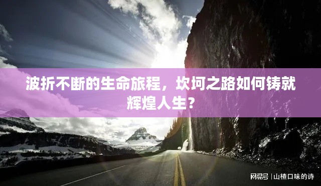 波折不断的生命旅程,坎坷之路如何铸就辉煌人生?