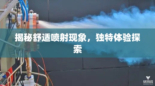 揭秘舒适喷射现象,独特体验探索
