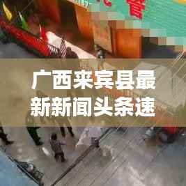 广西来宾县最新新闻头条速递