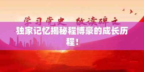 独家记忆揭秘程博豪的成长历程!