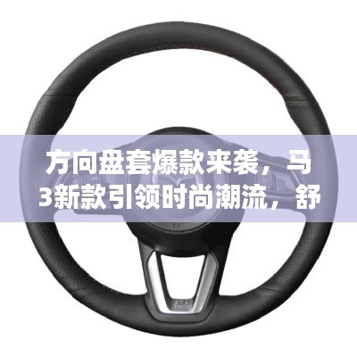 方向盘套爆款来袭,马3新款引领时尚潮流,舒适驾驶体验升级