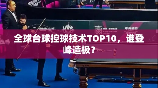 全球台球控球技术TOP10,谁登峰造极?