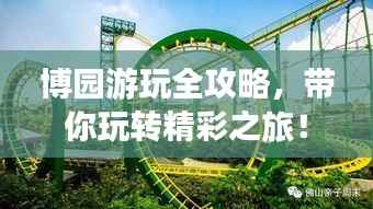 博园游玩全攻略,带你玩转精彩之旅!