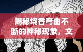 揭秘烧香弯曲不断的神秘现象,文化寓意与科学解读