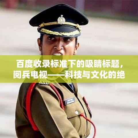 百度收录标准下的吸睛标题,阅兵电视——科技与文化的绝佳融合