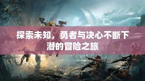 探索未知,勇者与决心不断下潜的冒险之旅