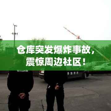 仓库突发爆炸事故,震惊周边社区!