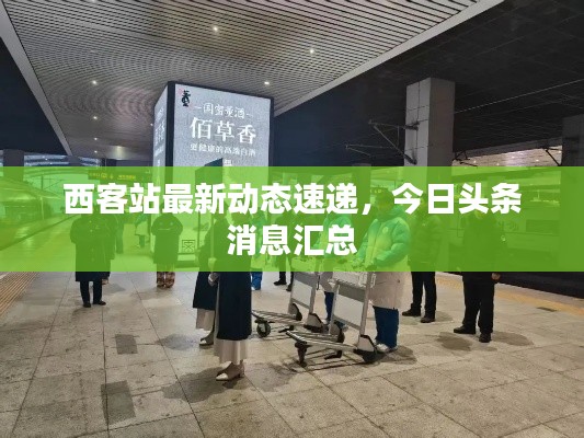 西客站最新动态速递,今日头条消息汇总