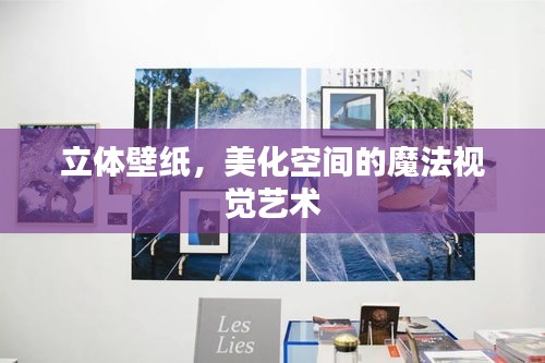 立体壁纸,美化空间的魔法视觉艺术