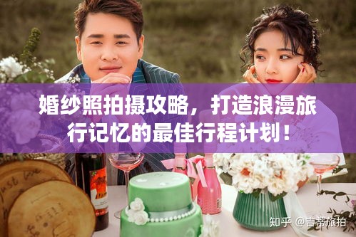 婚纱照拍摄攻略,打造浪漫旅行记忆的最佳行程计划!