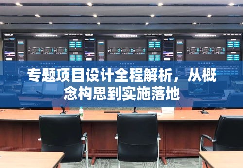 专题项目设计全程解析,从概念构思到实施落地
