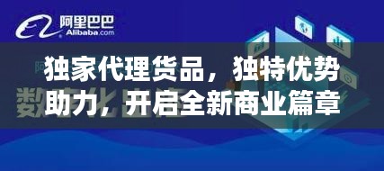 独家代理货品,独特优势助力,开启全新商业篇章