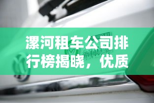 漯河租车公司排行榜揭晓,优质服务商一览!