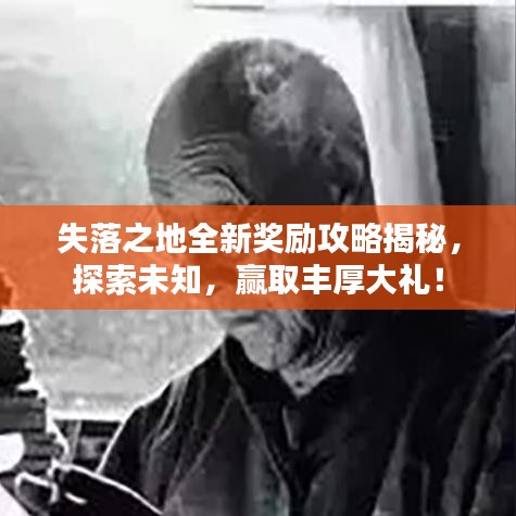 失落之地全新奖励攻略揭秘,探索未知,赢取丰厚大礼!